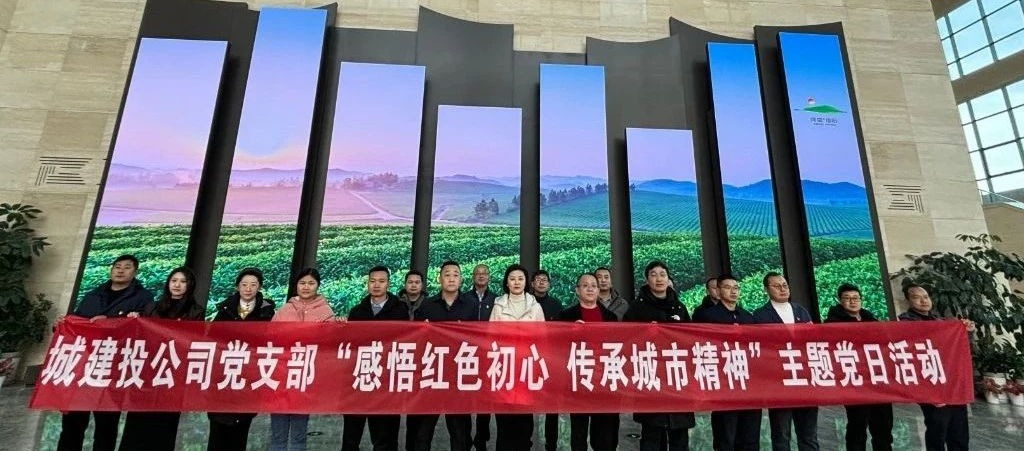 城建投公司党支部开展“感悟红色初心·传承城市精神”主题党日活动